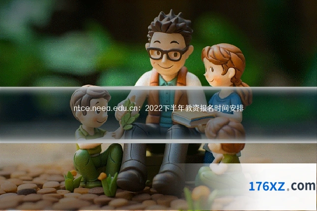 ntce.neea.edu.cn：2022下半年教资报名时间安排