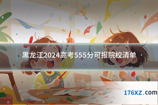 黑龙江2024高考555分可报院校清单