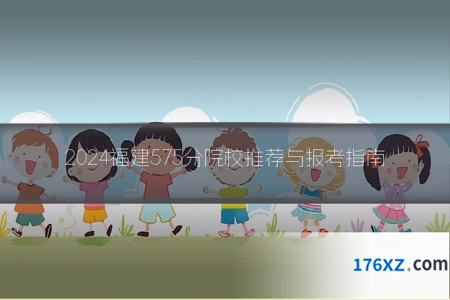 2024福建575分院校推荐与报考指南