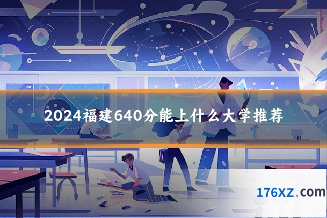 2024福建640分能上什么大学推荐
