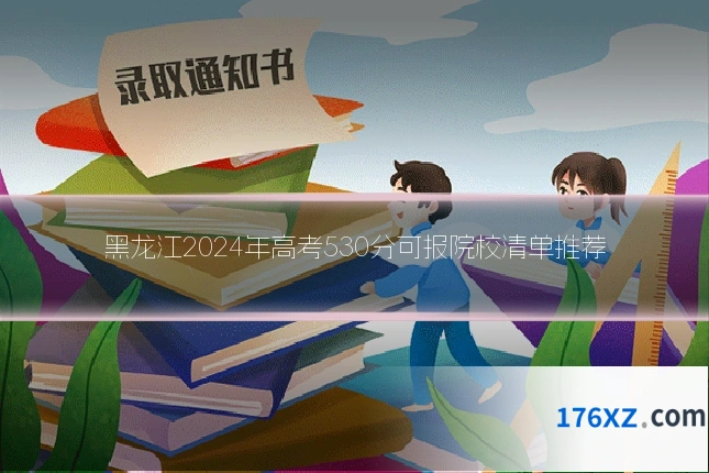 黑龙江2024年高考530分可报院校清单推荐