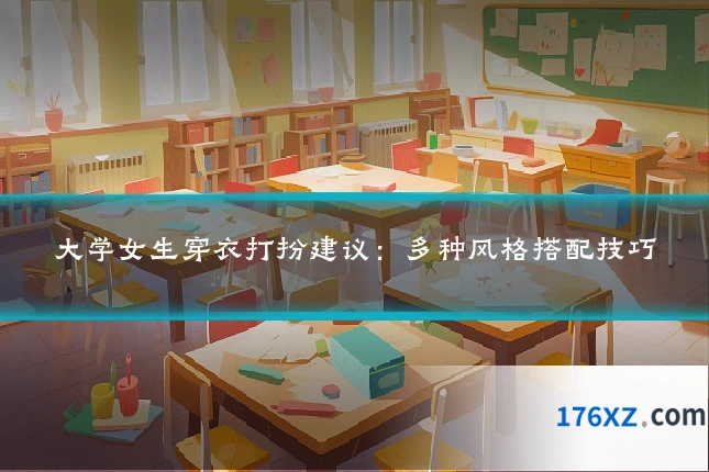 大学女生穿衣打扮建议：多种风格搭配技巧