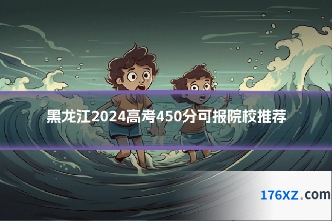 黑龙江2024高考450分可报院校推荐