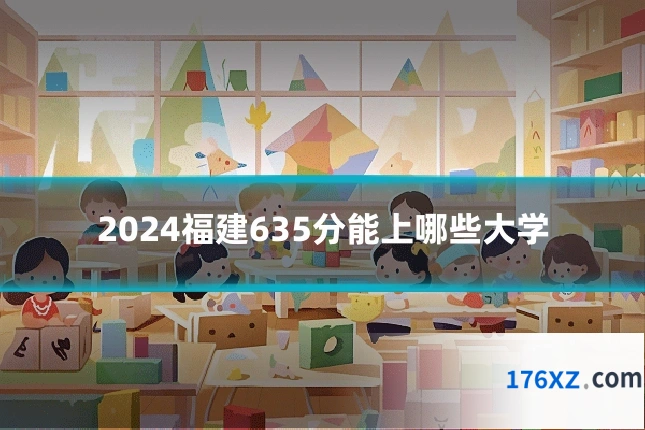 2024福建635分能上哪些大学