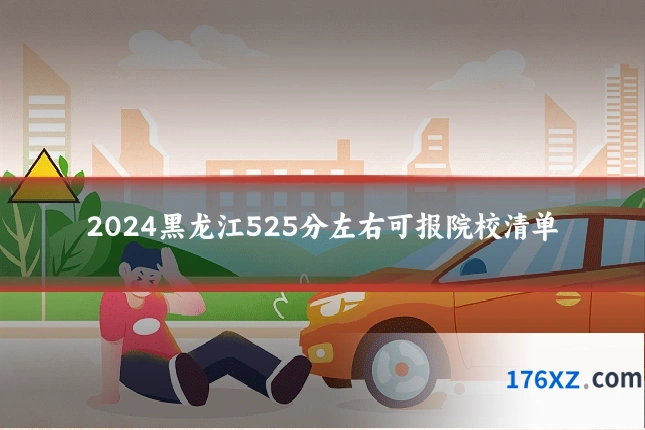 2024黑龙江525分左右可报院校清单
