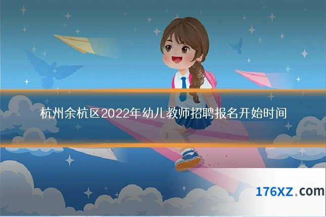 杭州余杭区2022年幼儿教师招聘报名开始时间
