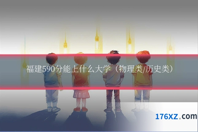 福建590分能上什么大学(物理类/历史类)