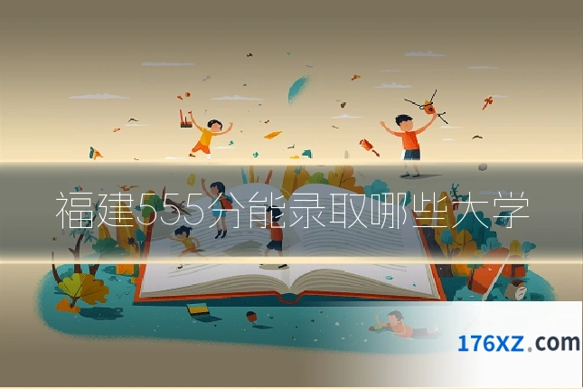 福建555分能录取哪些大学