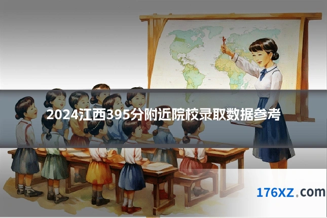 2024江西395分附近院校录取数据参考