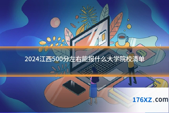 2024江西500分左右能报什么大学院校清单