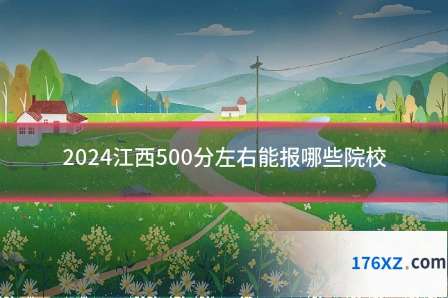 2024江西500分左右能报哪些院校