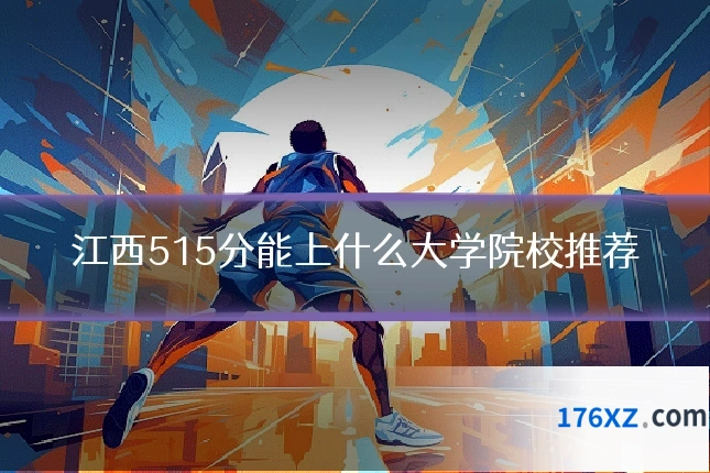 江西515分能上什么大学院校推荐