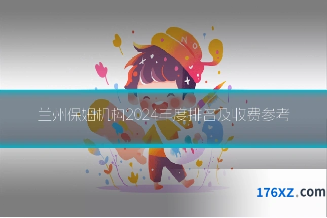 兰州保姆机构2024年度排名及收费参考