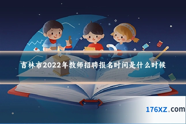 吉林市2022年教师招聘报名时间是什么时候