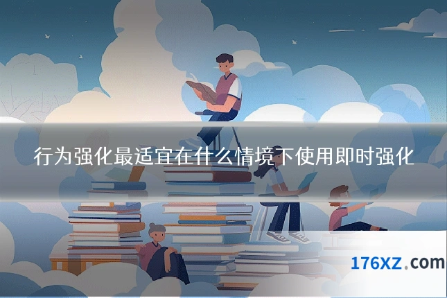 行为强化最适宜在什么情境下使用即时强化