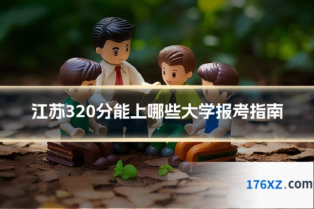 江苏320分能上哪些大学报考指南