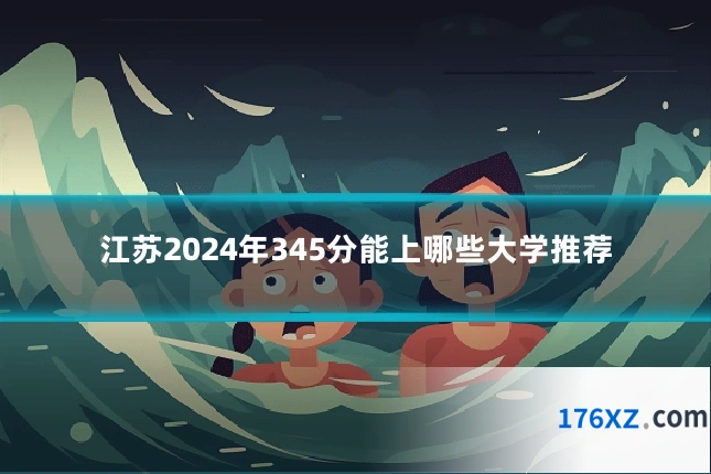 江苏2024年345分能上哪些大学推荐