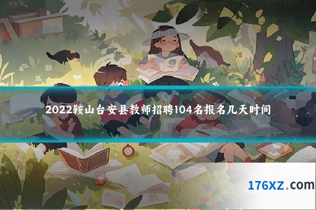 2022鞍山台安县教师招聘104名报名几天时间