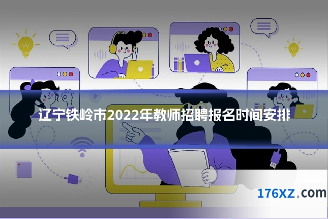 辽宁铁岭市2022年教师招聘报名时间安排