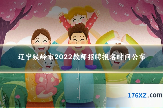 辽宁铁岭市2022教师招聘报名时间公布