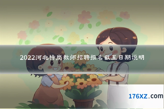 2022河北特岗教师招聘报名截至日期说明