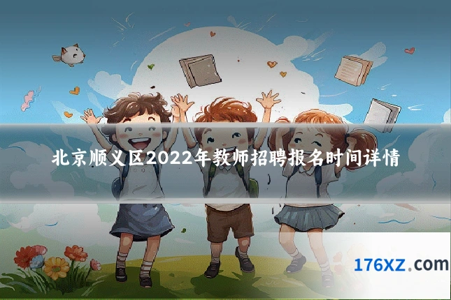 北京顺义区2022年教师招聘报名时间详情