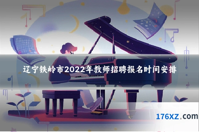 辽宁铁岭市2022年教师招聘报名时间安排