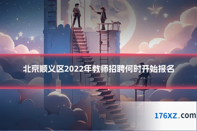 北京顺义区2022年教师招聘何时开始报名