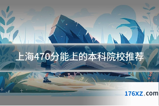 上海470分能上的本科院校推荐