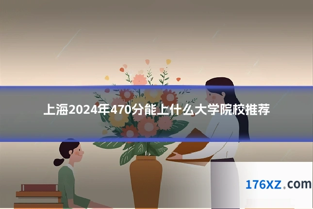上海2024年470分能上什么大学院校推荐