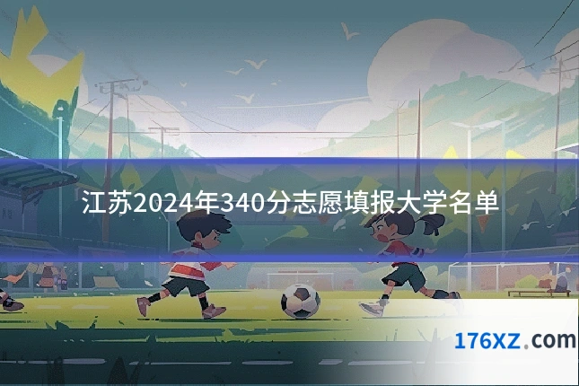 江苏2024年340分志愿填报大学名单