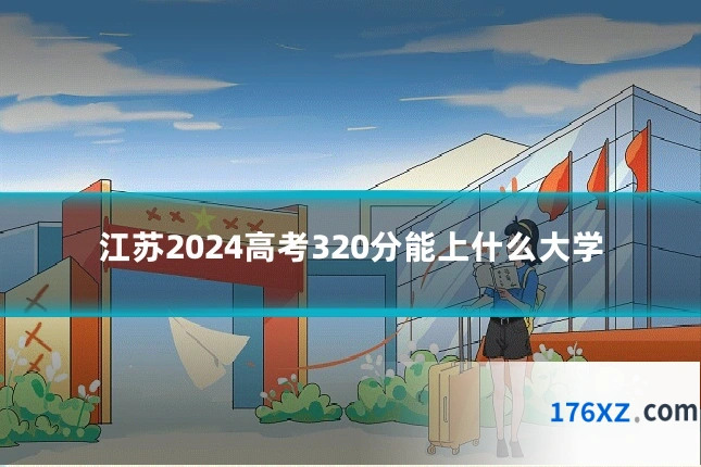 江苏2024高考320分能上什么大学