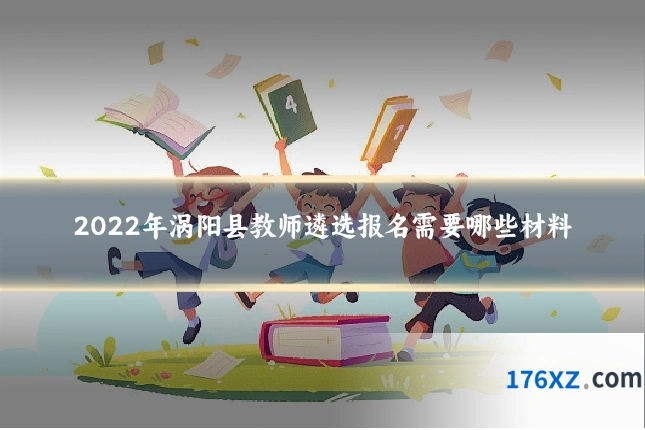 2022年涡阳县教师遴选报名需要哪些材料