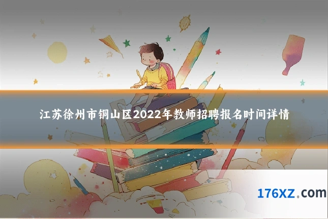 江苏徐州市铜山区2022年教师招聘报名时间详情