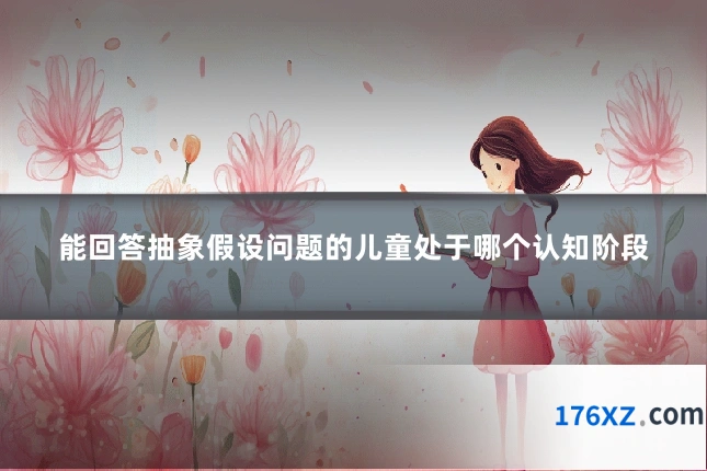 能回答抽象假设问题的儿童处于哪个认知阶段