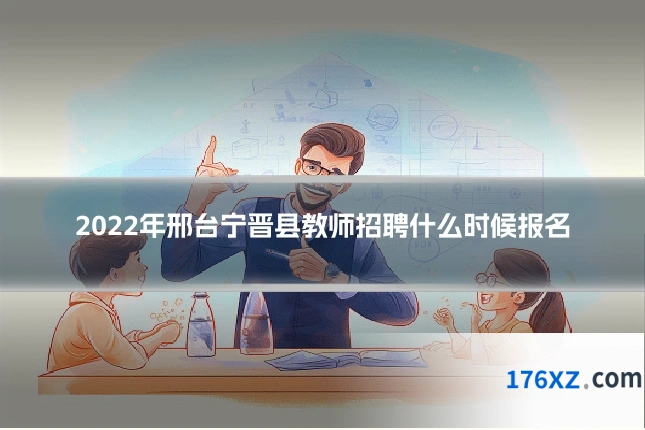 2022年邢台宁晋县教师招聘什么时候报名