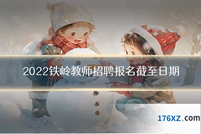 2022铁岭教师招聘报名截至日期