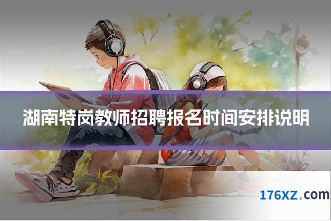 湖南特岗教师招聘报名时间安排说明