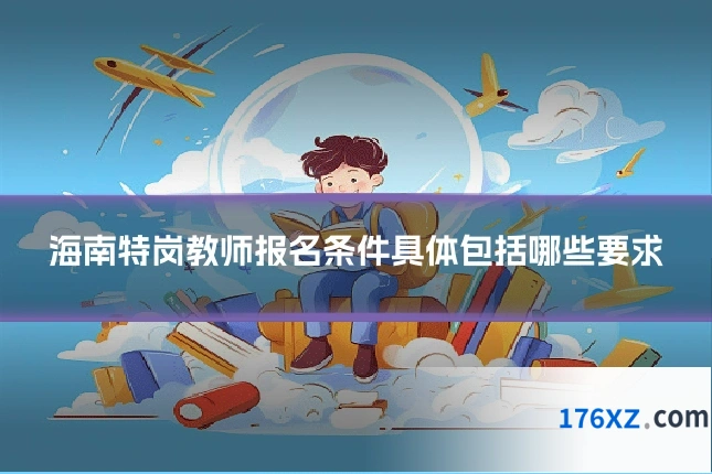 海南特岗教师报名条件具体包括哪些要求
