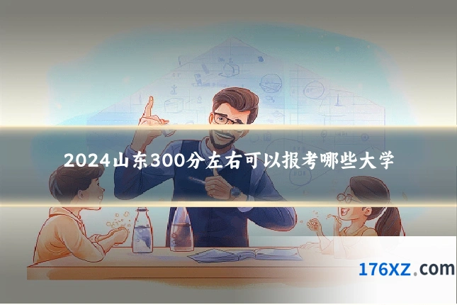 2024山东300分左右可以报考哪些大学
