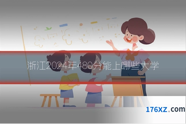 浙江2024年480分能上哪些大学