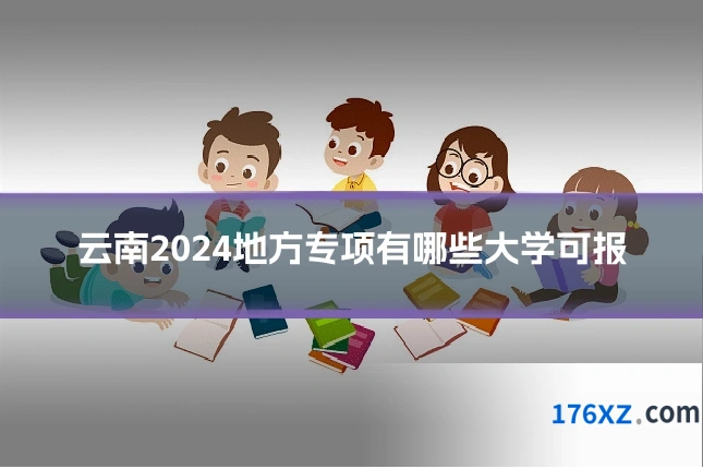 云南2024地方专项有哪些大学可报