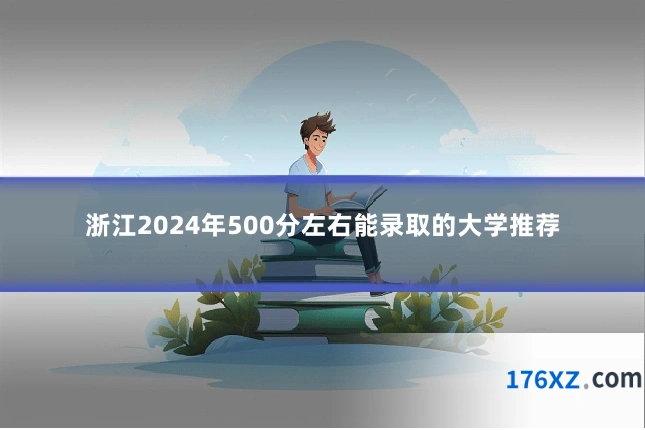 浙江2024年500分左右能录取的大学推荐