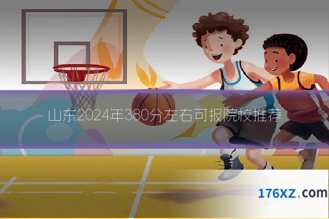 山东2024年380分左右可报院校推荐