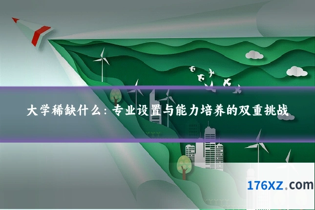 大学稀缺什么：专业设置与能力培养的双重挑战