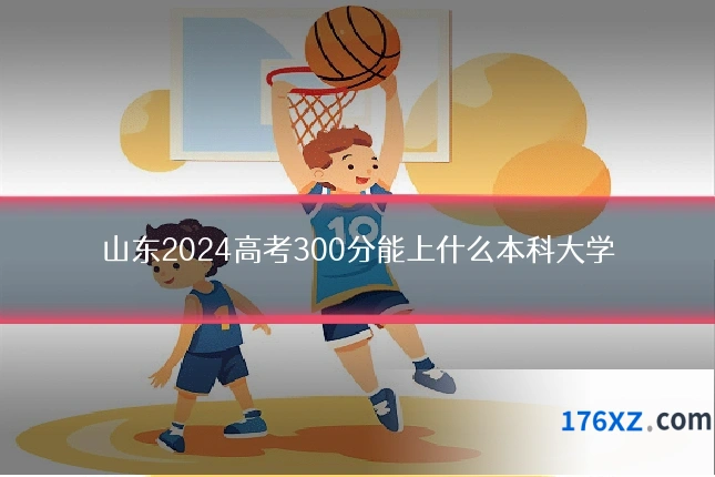 山东2024高考300分能上什么本科大学