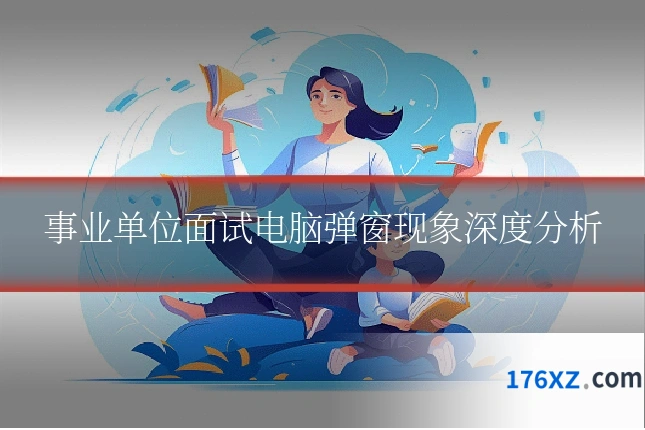 事业单位面试电脑弹窗现象深度分析