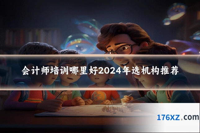 会计师培训哪里好2024年选机构推荐