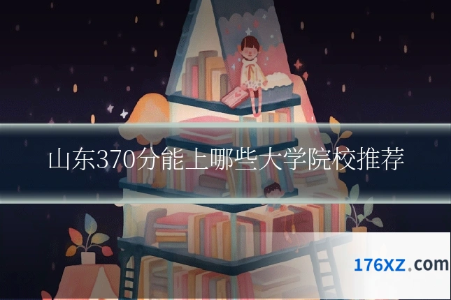 山东370分能上哪些大学院校推荐