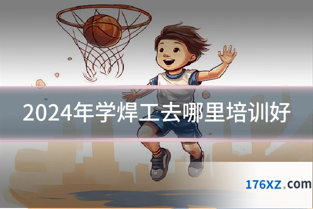 2024年学焊工去哪里培训好
